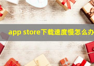 app store下载速度慢怎么办